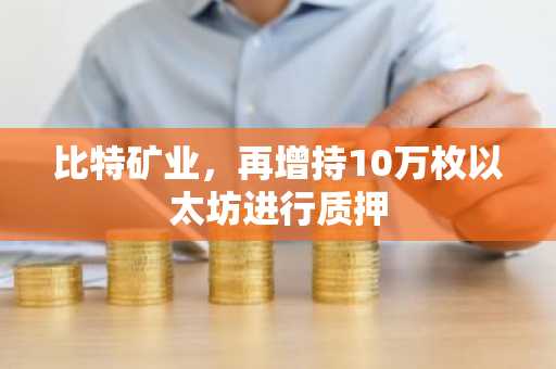 比特矿业，再增持10万枚以太坊进行质押