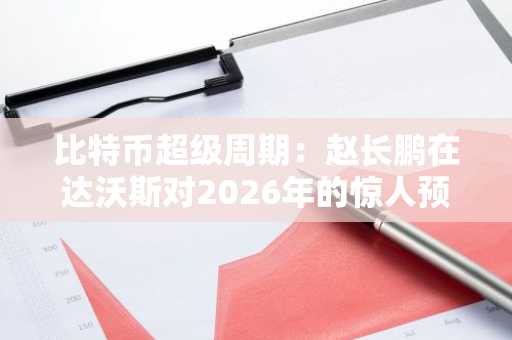 比特币超级周期：赵长鹏在达沃斯对2026年的惊人预测