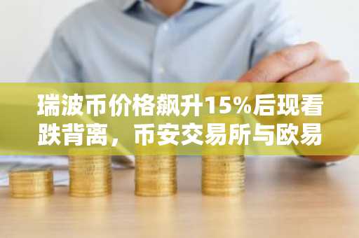 瑞波币价格飙升15%后现看跌背离，币安交易所与欧易入口助你把握交易时机