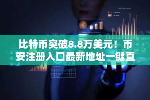 比特币突破8.8万美元！币安注册入口最新地址一键直达