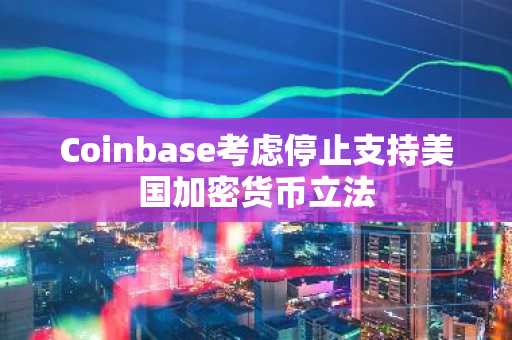 Coinbase考虑停止支持美国加密货币立法