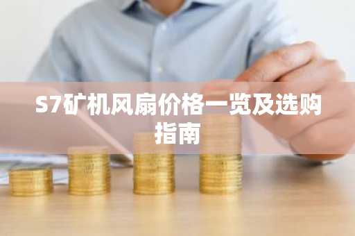 S7矿机风扇价格一览及选购指南