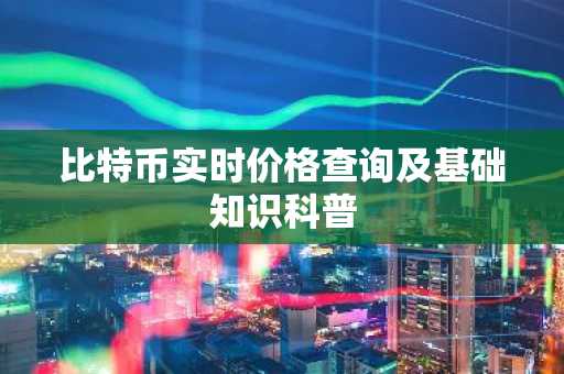 比特币实时价格查询及基础知识科普