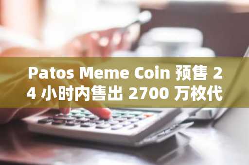 Patos Meme Coin 预售 24 小时内售出 2700 万枚代币：Solana 加密巨鲸引爆市场 FOMO 情绪