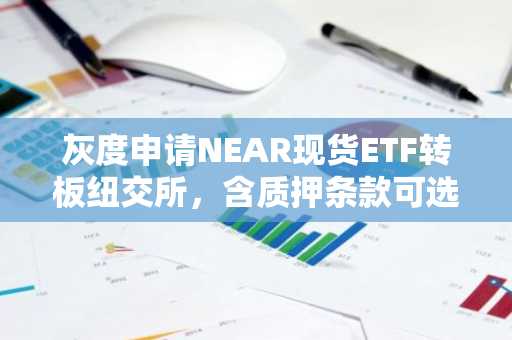 灰度申请NEAR现货ETF转板纽交所，含质押条款可选币安注册入口