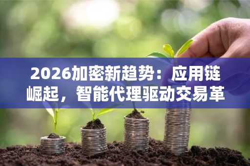 2026加密新趋势：应用链崛起，智能代理驱动交易革新｜币安APP下载入口、欧易OKX注册地址