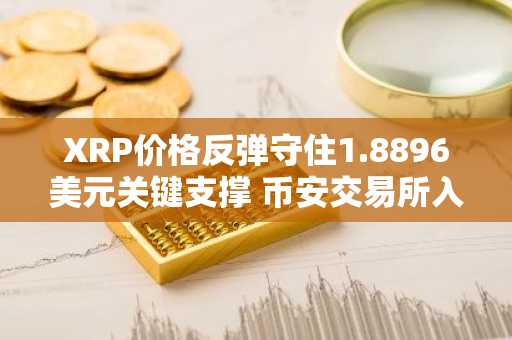 XRP价格反弹守住1.8896美元关键支撑 币安交易所入口助你把握交易良机