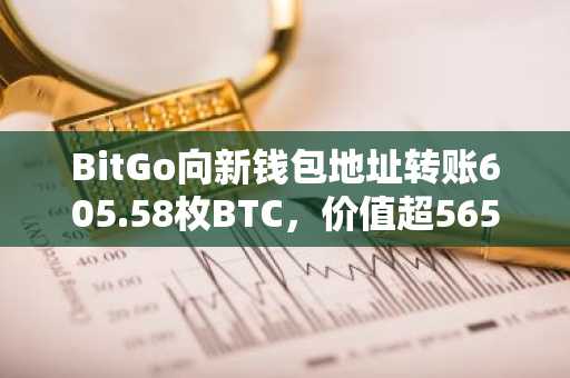 BitGo向新钱包地址转账605.58枚BTC,价值超5651万美元|币安APP下载入口