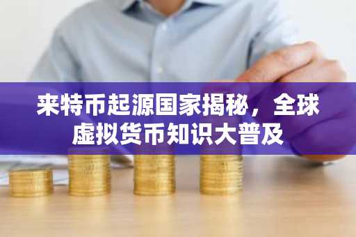 来特币起源国家揭秘，全球虚拟货币知识大普及
