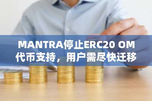 MANTRA停止ERC20 OM代币支持，用户需尽快迁移至新架构