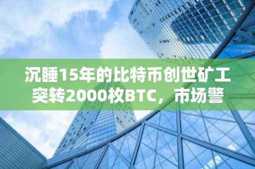 沉睡15年的比特币创世矿工突转2000枚BTC,市场警铃大作