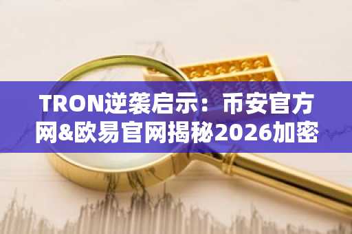 TRON逆袭启示：币安官方网&欧易官网揭秘2026加密新机遇，白名单入口已开放