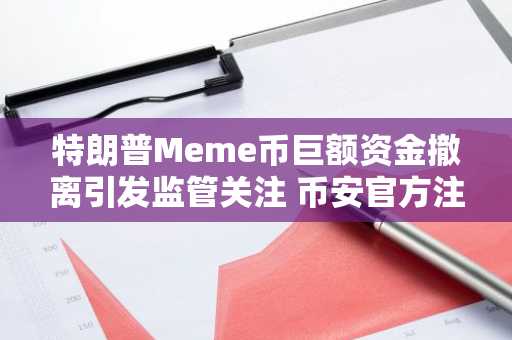 特朗普Meme币巨额资金撤离引发监管关注 币安官方注册入口速览