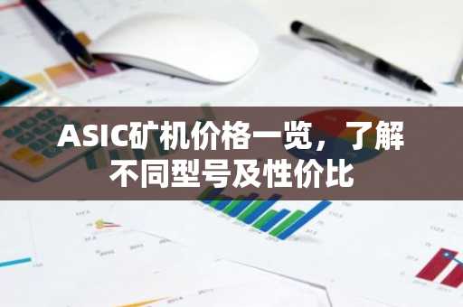 ASIC矿机价格一览，了解不同型号及性价比