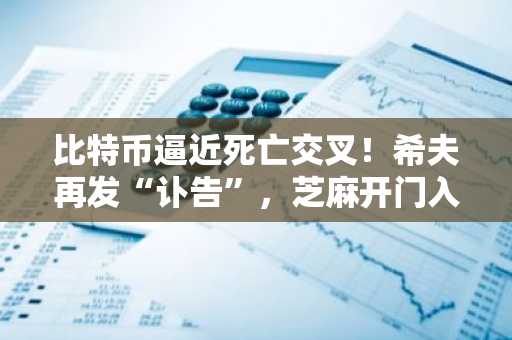 比特币逼近死亡交叉!希夫再发“讣告”,芝麻开门入口助你把握交易先机