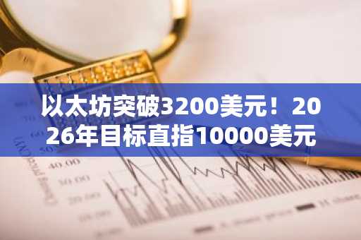 以太坊突破3200美元!2026年目标直指10000美元,币安APP下载入口助你把握行情