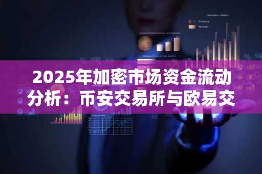 2025年加密市场资金流动分析：币安交易所与欧易交易所注册入口最新动态