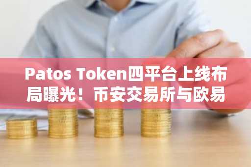 Patos Token四平台上线布局曝光！币安交易所与欧易交易所入口下载全攻略