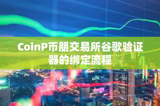 CoinP币朋交易所谷歌验证器的绑定流程
