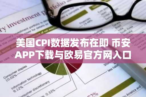美国CPI数据发布在即 币安APP下载与欧易官方网入口同步关注