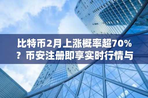 比特币2月上涨概率超70%？币安注册即享实时行情与交易服务