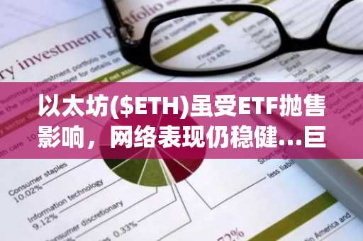 以太坊($ETH)虽受ETF抛售影响，网络表现仍稳健…巨鲸增持释放反弹信号
