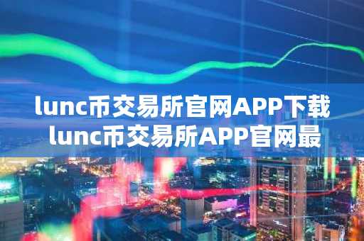 lunc币交易所官网APP下载 lunc币交易所APP官网最新