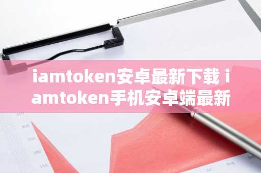 iamtoken安卓最新下载 iamtoken手机安卓端最新