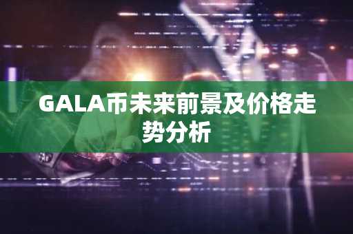 GALA币未来前景及价格走势分析