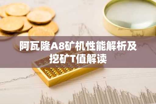 阿瓦隆A8矿机性能解析及挖矿T值解读