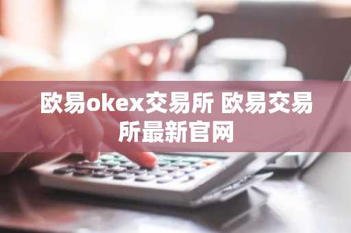 欧易okex交易所 欧易交易所最新官网