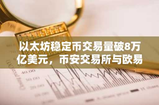 以太坊稳定币交易量破8万亿美元，币安交易所与欧易入口助你把握链上金融新机遇