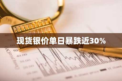 现货银价单日暴跌近30%