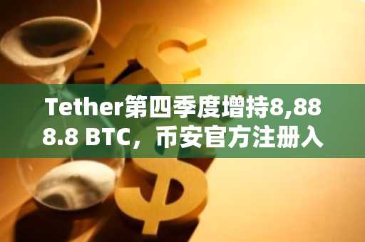 Tether第四季度增持8,888.8 BTC，币安官方注册入口助你把握市场趋势