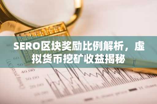 SERO区块奖励比例解析，虚拟货币挖矿收益揭秘