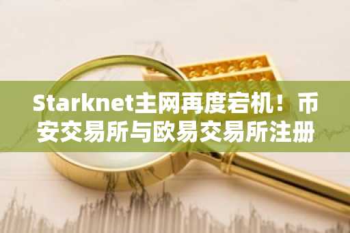 Starknet主网再度宕机！币安交易所与欧易交易所注册入口助你安全交易
