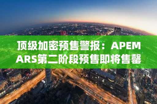 顶级加密预售警报：APEMARS第二阶段预售即将售罄，抓住26000% 回报率时机，尽享BNB与Polygon强势上涨红利
