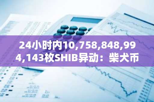 24小时内10,758,848,994,143枚SHIB异动：柴犬币未平仓合约暗示市场静待重启
