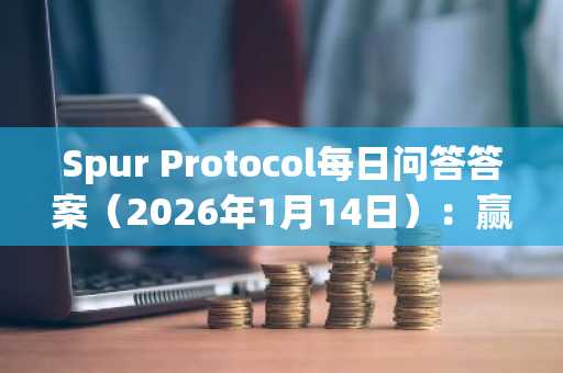 Spur Protocol每日问答答案（2026年1月14日）：赢取奖励