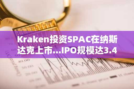 Kraken投资SPAC在纳斯达克上市...IPO规模达3.45亿美元