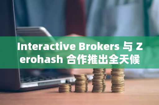 Interactive Brokers 与 Zerohash 合作推出全天候稳定币融资服务