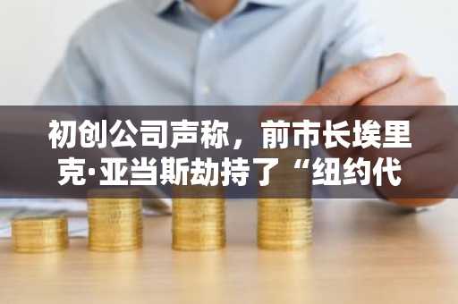 初创公司声称，前市长埃里克·亚当斯劫持了“纽约代币”概念。