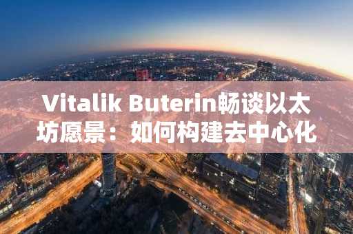 Vitalik Buterin畅谈以太坊愿景:如何构建去中心化信任平台?币安/欧易入口下载最新地址