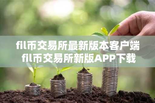 fil币交易所最新版本客户端 fil币交易所新版APP下载手机端