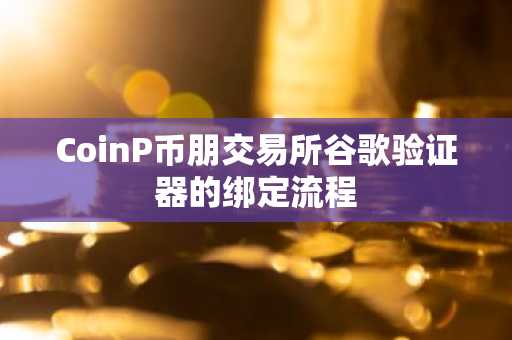 CoinP币朋交易所谷歌验证器的绑定流程